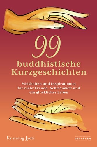 99 buddhistische Kurzgeschichten: Weisheiten und Inspirationen für mehr Freude, Achtsamkeit und ein glückliches Leben von SELLBERG