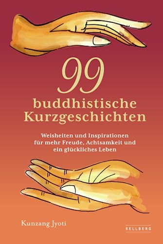 99 buddhistische Kurzgeschichten: Weisheiten und Inspirationen für mehr Freude, Achtsamkeit und ein glückliches Leben von SELLBERG