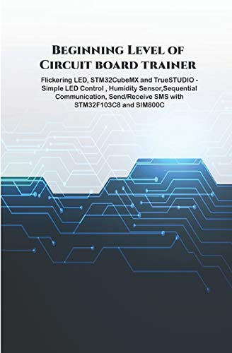 Beginning Level of Circuit board trainer projects: Flickering LED, STM32CubeMX and TrueSTUDIO - Simple LED Control , Humidity Sensor,Sequential Communication, Send/Receive SMS with STM32F103C8 etc.., von Independently Published