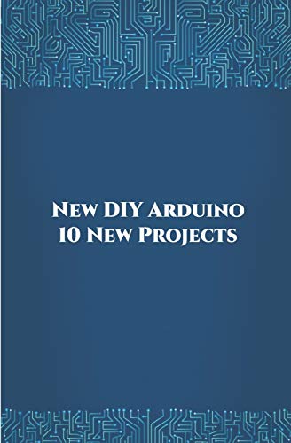 New DIY Arduino 10 New Projects: Home Automation, Nano 33 BLE Sense, Lithium Battery Monitoring, GPS module (uBlox Neo 6M), Controlling NEMA 17 Stepper Motor, Robotic Arm etc.., von Independently Published