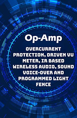 Op-Amp Best Projects: Overcurrent Protection, Driven VU Meter, IR based Wireless Audio, Sound Voice-over and Programmed Light Fence etc..., von Independently Published