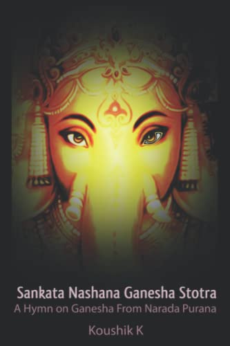 Sankata Nashana Ganesha Stotra: A Hymn of Ganesha From Narada Purana Sankata Nashana Ganesha Stotra: A Hymn of Ganesha From Narada Purana