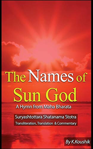 The Names of Sun God - A Hymn From Mahabharata: Suryashtottara Shatanama Stotra Transliteration, Translation and Commentary The Names of Sun God - A Hymn From Mahabharata: Suryashtottara Shatanama Stotra Transliteration, Translation and Commentary von CREATESPACE