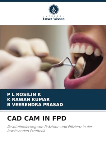 CAD CAM IN FPD: Revolutionierung von Präzision und Effizienz in der festsitzenden Prothetik von Verlag Unser Wissen