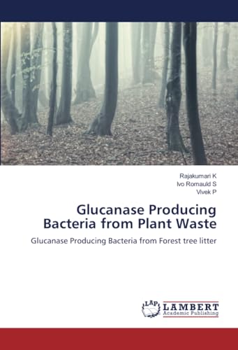 Glucanase Producing Bacteria from Plant Waste: Glucanase Producing Bacteria from Forest tree litter von LAP LAMBERT Academic Publishing
