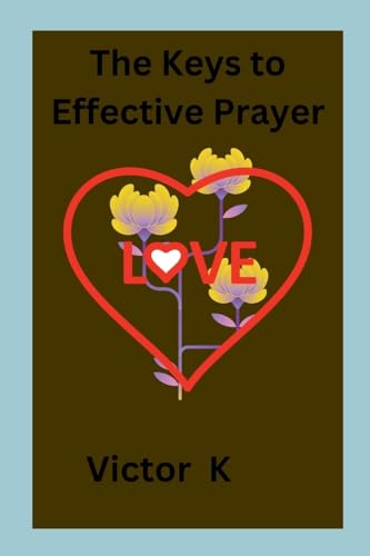 The Keys to Effective Prayer von Victor K