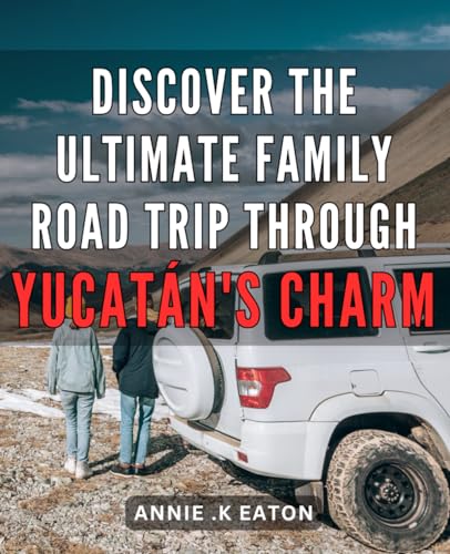 Discover the Ultimate Family Road Trip through Yucatán's Charm: Unveiling Yucatán's Enchanting Routes: A Pioneering Expedition for Unforgettable Family Adventures von Independently published