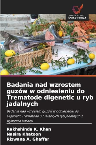 Badania nad wzrostem guzów w odniesieniu do Trematode digenetic u ryb jadalnych: Badania nad wzrostem guzów w odniesieniu do Digenetic Trematode u niektórych ryb jadalnych z wybrze¿a Karaczi von Wydawnictwo Nasza Wiedza
