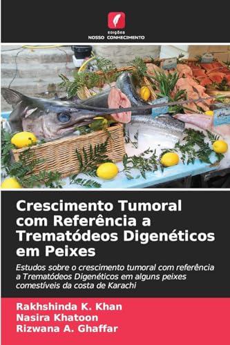 Crescimento Tumoral com Referência a Trematódeos Digenéticos em Peixes: Estudos sobre o crescimento tumoral com referência a Trematódeos Digenéticos em alguns peixes comestíveis da costa de Karachi von Edições Nosso Conhecimento