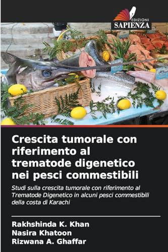 Crescita tumorale con riferimento al trematode digenetico nei pesci commestibili: Studi sulla crescita tumorale con riferimento al Trematode ... pesci commestibili della costa di Karachi von Edizioni Sapienza