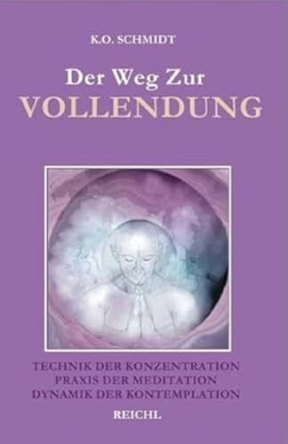 Der Weg zur Vollendung: Technik der Konzentration. Praxis der Meditation. Dynamik der Kontemplation (Lebensweiser zur Selbst- und Schicksalsbemeisterung) von Reichl, O.