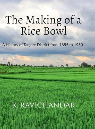 The Making of a Rice Bowl: History of Tanjore District from 1855 to 1950 von Notion Press