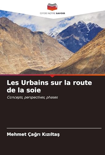 Les Urbains sur la route de la soie: Concepts, perspectives, phases von Editions Notre Savoir