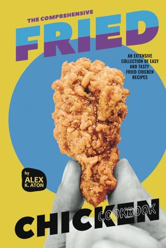 The Comprehensive Fried Chicken Cookbook: An Extensive Collection of Easy and Tasty Fried Chicken Recipes von Independently published