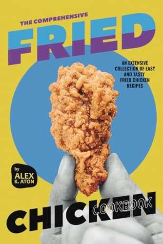 The Comprehensive Fried Chicken Cookbook: An Extensive Collection of Easy and Tasty Fried Chicken Recipes von Independently published