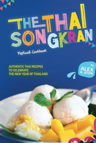 The Thai Songkran Festival Cookbook: Authentic Thai Recipes to Celebrate the New Year of Thailand