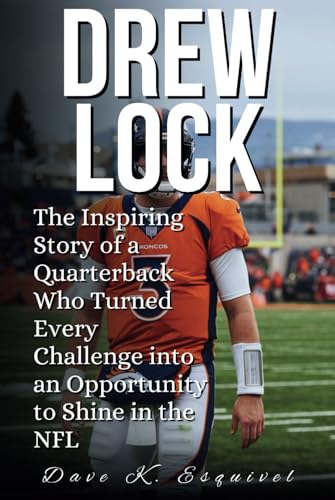 DREW LOCK: The Inspiring Story of a Quarterback Who Turned Every Challenge into an Opportunity to Shine in the NFL von Independently published