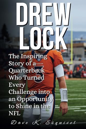 DREW LOCK: The Inspiring Story of a Quarterback Who Turned Every Challenge into an Opportunity to Shine in the NFL von Independently published