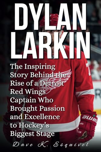 DYLAN LARKIN: The Inspiring Story Behind the Rise of a Detroit Red Wings Captain Who Brought Passion and Excellence to Hockey’s Biggest Stage von Independently published
