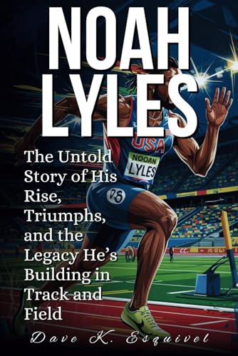 NOAH LYLES: The Untold Story of His Rise, Triumphs, and the Legacy He’s Building in Track and Field von Independently published