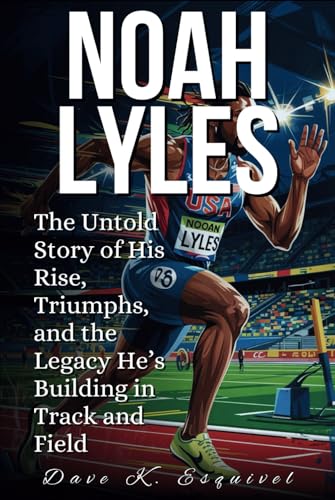 NOAH LYLES: The Untold Story of His Rise, Triumphs, and the Legacy He’s Building in Track and Field von Independently published