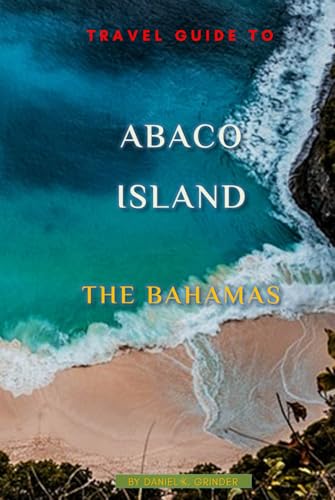 Travel Guide To Abaco Island, The Bahamas: Unveiling Hidden Treasures! Travel Guide To Abaco Island, The Bahamas: Unveiling Hidden Treasures! von Independently published