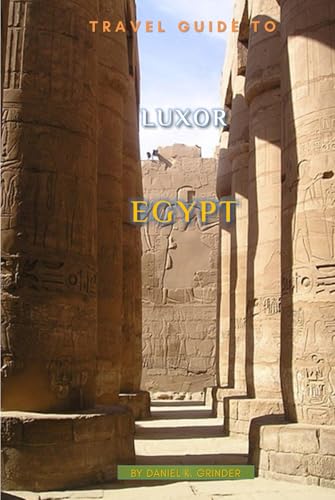Travel Guide To Luxor, Egypt Travel Guide To Luxor, Egypt von Independently published