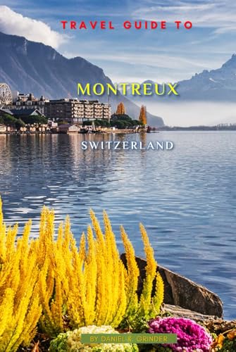 Travel Guide To Montreux, Switzerland: Unforgettable Memories Awaits! Travel Guide To Montreux, Switzerland: Unforgettable Memories Awaits! von Independently published