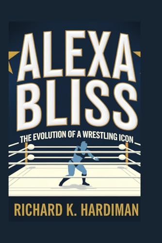 ALEXA BLISS: THE EVOLUTION OF A WRESTLING ICON von Independently published