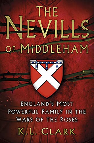 The Nevills of Middleham: England's Most Powerful Family in the Wars of the Roses