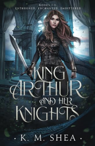 King Arthur and Her Knights: Books 1-3: Enthroned, Enchanted, Embittered von K. M. Shea