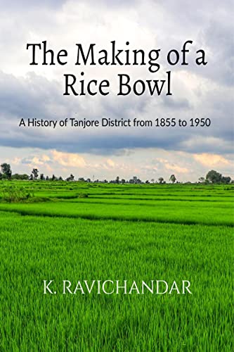 The Making of a Rice Bowl: History of Tanjore District from 1855 to 1950 von Notion Press