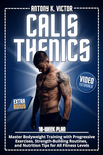 Calisthenics Book: Master Bodyweight Training with Progressive Exercises, Strength-Building Routines, and Nutrition Tips for All Fitness Levels