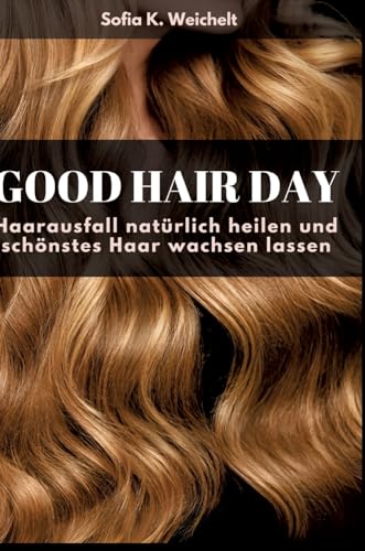 Good Hair Day - Haarausfall natürlich heilen und schönstes Haar wachsen lassen: DE Good Hair Day - Haarausfall natürlich heilen und schönstes Haar wachsen lassen: DE