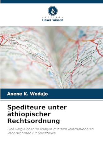 Spediteure unter äthiopischer Rechtsordnung: Eine vergleichende Analyse mit dem internationalen Rechtsrahmen für Spediteure von Verlag Unser Wissen