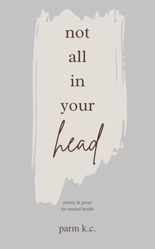 Not All in Your Head: Poetry & Prose for Mental Health von Parm K.C.