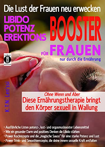 Die Lust der Frauen neu erwecken: LIBIDO-, POTENZ-, EREKTIONS-BOOSTER für Frauen nur durch die Ernährung: Ohne Wenn und Aber - diese Ernährungstherapie bringt den Körper sexuell in Wallung von indayi edition