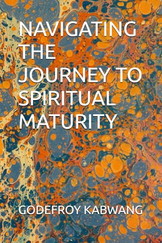 NAVIGATING THE JOURNEY TO SPIRITUAL MATURITY von Independently published