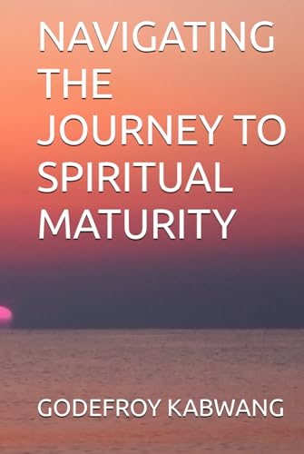 NAVIGATING THE JOURNEY TO SPIRITUAL MATURITY von Independently published