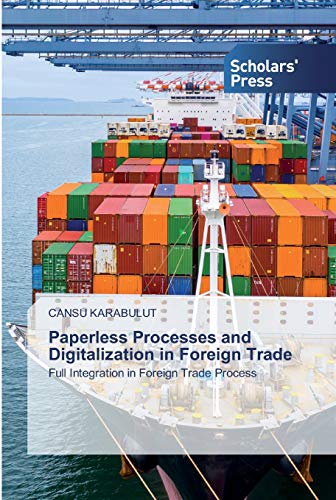 Paperless Processes and Digitalization in Foreign Trade: Full Integration in Foreign Trade Process von Scholars' Press