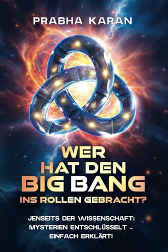 Wer Hat Den Big Bang Ins Rollen Gebracht?: JENSEITS DER WISSENSCHAFT: MYSTERIEN ENTSCHLÜSSELT – EINFACH ERKLÄRT! von PublishDrive