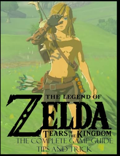 Zelda Tears of the Kingdom: The Complete Game Guide, Tips And Trick