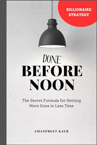 Done Before Noon: The Secret Formula for Getting More Done in Less Time: Unlocking the Secret Formula for Maximum Productivity in Half the Time (Unstoppable You Series) Done Before Noon: The Secret Formula for Getting More Done in Less Time: Unlocking the Secret Formula for Maximum Productivity in Half the Time (Unstoppable You Series) von Independently published