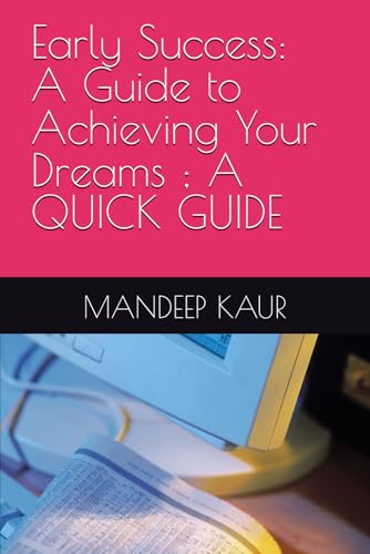 Early Success: A Guide to Achieving Your Dreams ; A QUICK GUIDE