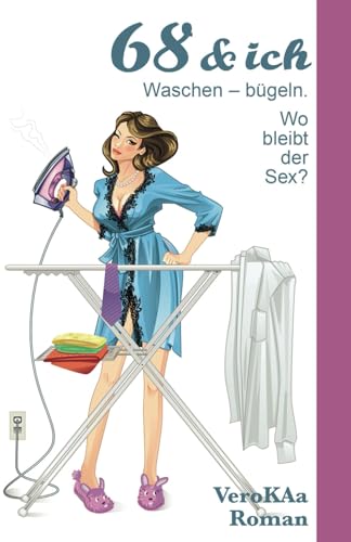 68 & ich, waschen - bügeln.: Wo bleibt der Sex ? von Independently published