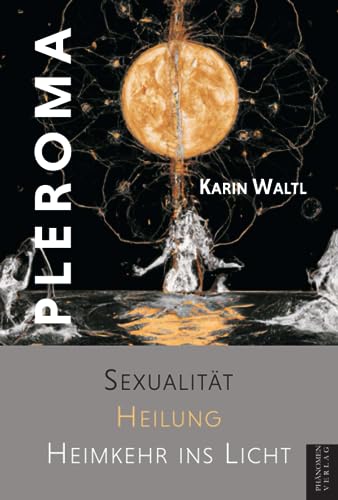 Pleroma: Sexualität Heilung Rückkehr ins Licht: Sexualität, Heilung, Heimkehr ins Licht von Phänomen-Verlag
