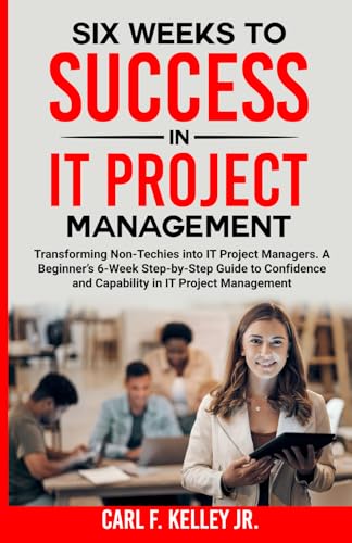 Six Weeks to Success in IT Project Management: Transforming Non-Techies into IT Project Managers. A Beginner’s 6-Week Step-by-Step Guide to Confidence and Capability in IT Project Management von Staten House