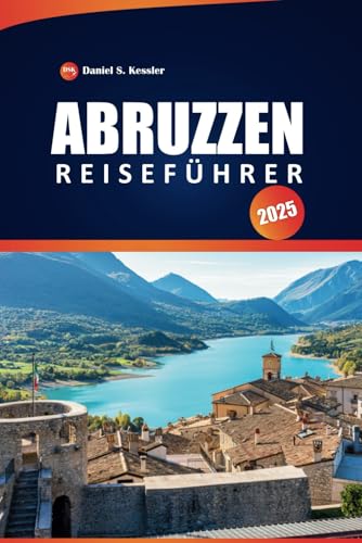 Abruzzen Reiseführer 2025: Erkunden Sie Nationalparks, malerische Wanderwege, Küstenstädte, Outdoor-Abenteuer und praktische Tipps in Italiens Bergregion von Independently published