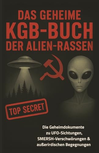 Das geheime KGB-Buch der Alien-Rassen - Die Top-Secret-Dokumente zu UFO-Sichtungen, SMERSH-Verschwörungen & außerirdischen Begegnungen | Science-Fiction | Sci-Fi von Independently published