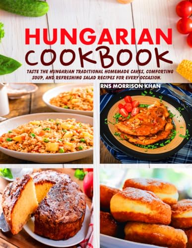 Hungarian Cookbook: Taste the Hungarian Traditional Homemade Cakes, Comforting Soup, and Refreshing Salad Recipes for Every Occasion. von Independently published
